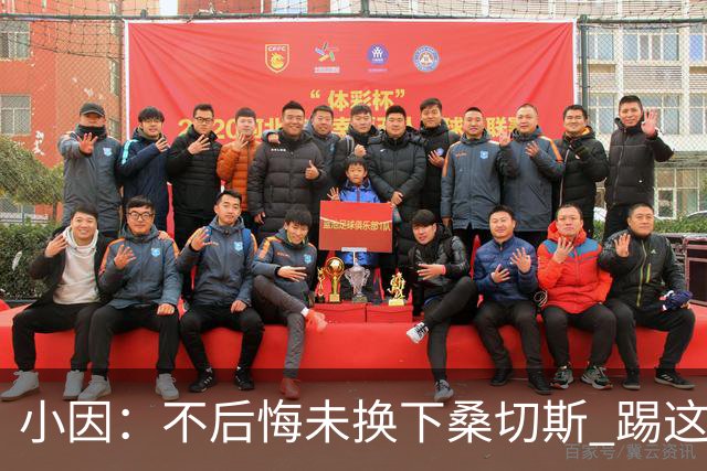 小因：不后悔未换下桑切斯 踢这么好被淘汰太遗憾